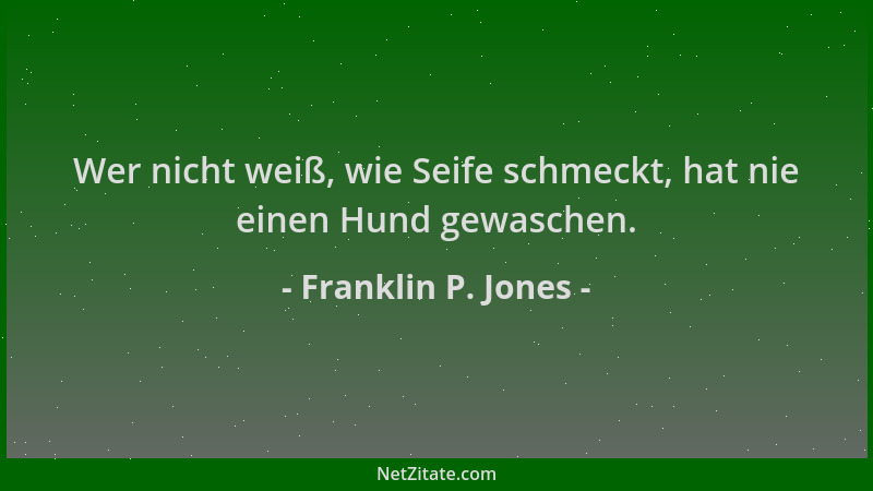 Franklin P. Jones - Wer nicht weiß, wie Seife schmeckt, hat nie einen Hund gewaschen....