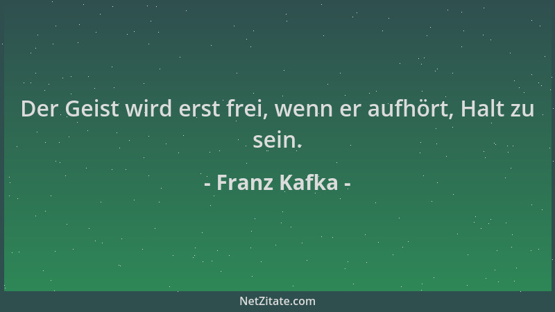 Franz Kafka - Der Geist wird erst frei, wenn er aufhört, Halt zu sein....