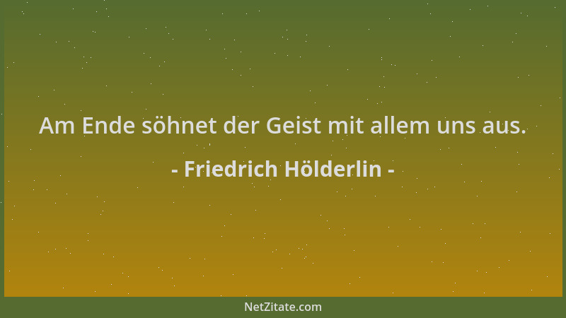 Friedrich Hölderlin - Am Ende söhnet der Geist mit allem uns aus....
