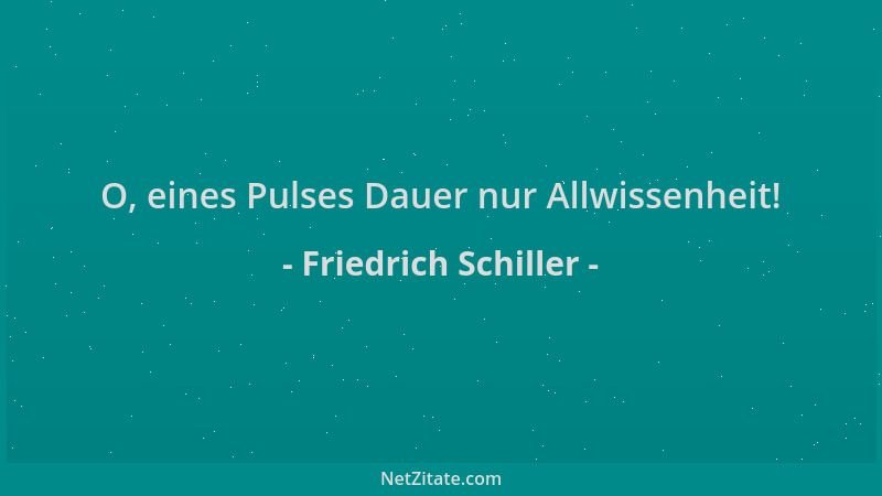 Friedrich Schiller - O, eines Pulses Dauer nur Allwissenheit!...