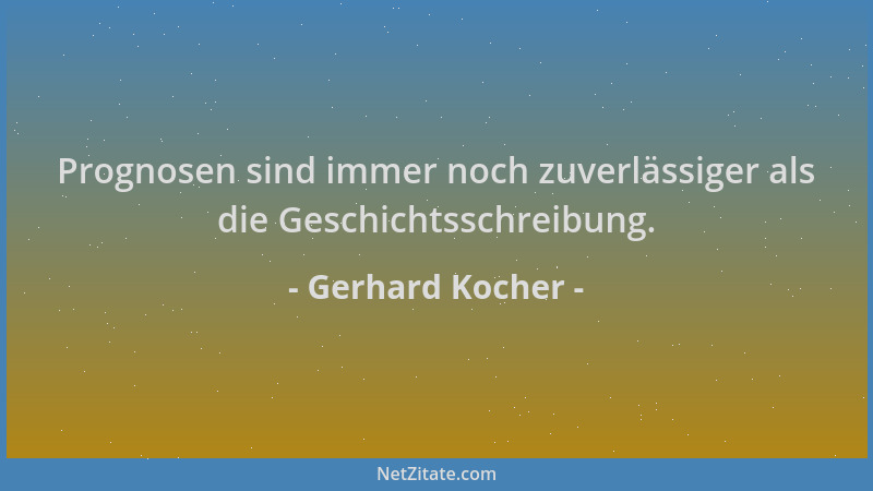 Gerhard Kocher - Prognosen sind immer noch zuverlässiger als die Geschichtsschreibung....