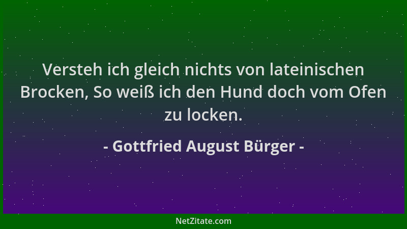 Gottfried August Bürger - Versteh ich gleich nichts von lateinischen Brocken, So weiß ich den Hund doch vom Ofen zu locken....