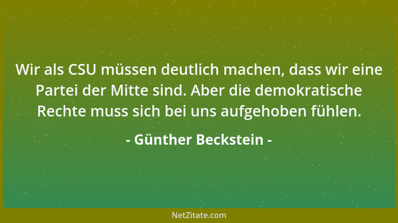 Günther Beckstein - Wir als CSU müssen deutlich machen, dass wir eine Partei der Mitte sind. Aber die demokratische Rechte...