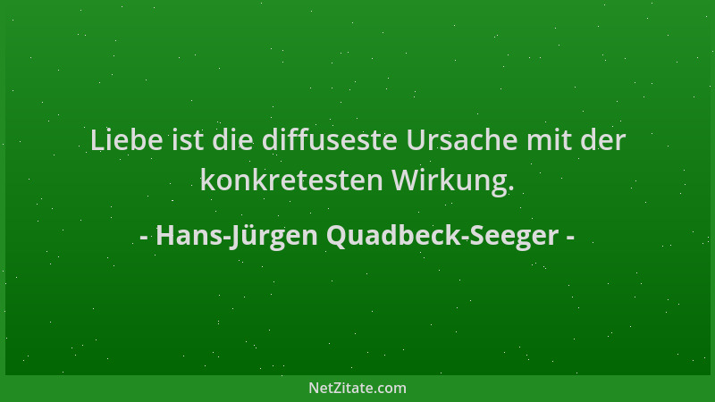 Hans-Jürgen Quadbeck-Seeger - Liebe ist die diffuseste Ursache mit der konkretesten Wirkung....