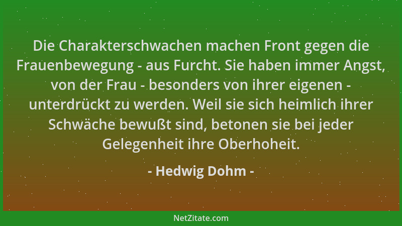 Hedwig Dohm - Die Charakterschwachen machen Front gegen die Frauenbewegung - aus Furcht. Sie haben immer Angst, von der Fra...