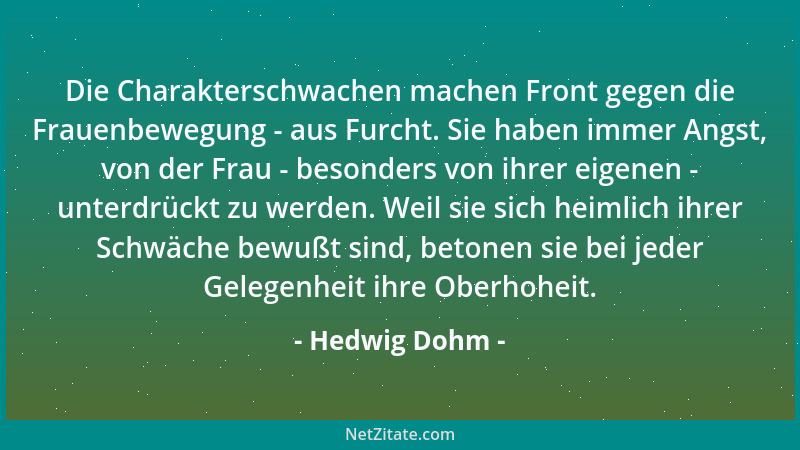 Hedwig Dohm - Die Charakterschwachen machen Front gegen die Frauenbewegung - aus Furcht. Sie haben immer Angst, von der Fra...