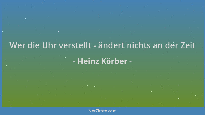 Heinz Körber - Wer die Uhr verstellt - ändert nichts an der Zeit...