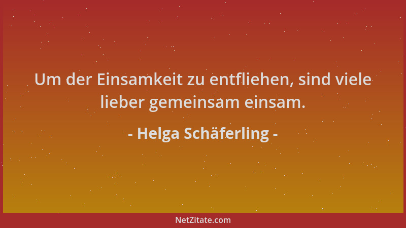 Helga Schäferling - Um der Einsamkeit zu entfliehen, sind viele lieber gemeinsam einsam....