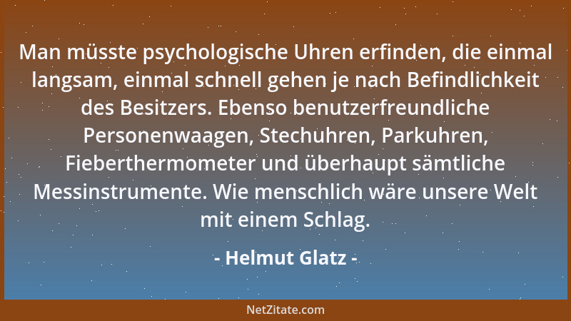 Helmut Glatz - Man müsste psychologische Uhren erfinden, die einmal langsam, einmal schnell gehen je nach Befindlichkeit de...