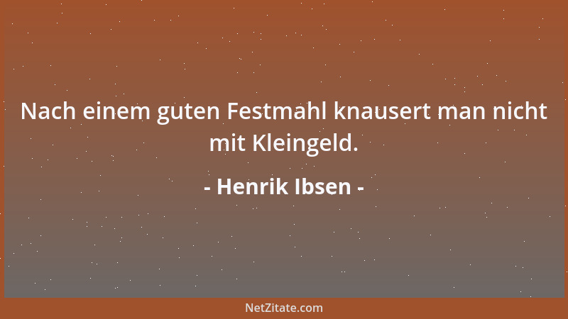 Henrik Ibsen - Nach einem guten Festmahl knausert man nicht mit Kleingeld....