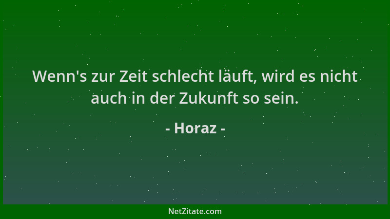 Horaz - Wenn 's zur Zeit schlecht läuft, wird es nicht auch in der Zukunft so sein....