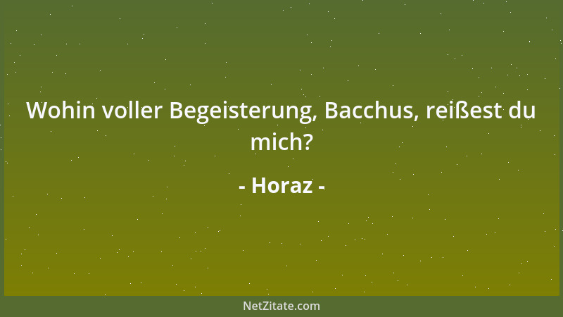 Horaz - Wohin voller Begeisterung, Bacchus, reißest du mich?...