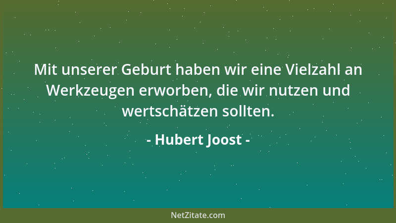 Hubert Joost - Mit unserer Geburt haben wir eine Vielzahl an Werkzeugen erworben, die wir nutzen und wertschätzen sollten....