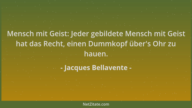 Jacques Bellavente - Mensch mit Geist: Jeder gebildete Mensch mit Geist hat das Recht, einen Dummkopf über 's Ohr zu hauen....