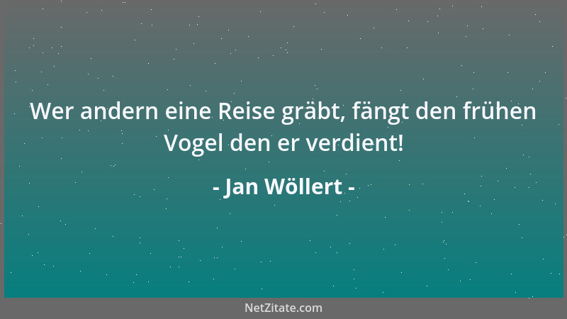 Jan Wöllert - Wer andern eine Reise gräbt, fängt den frühen Vogel den er verdient!...