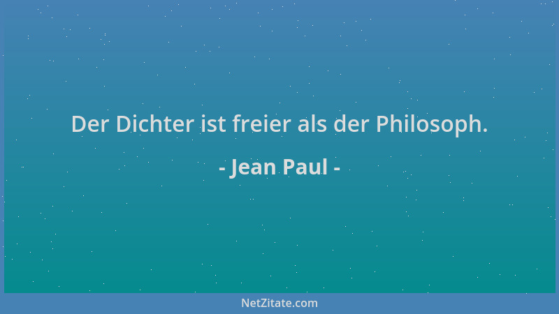 Jean Paul - Der Dichter ist freier als der Philosoph....