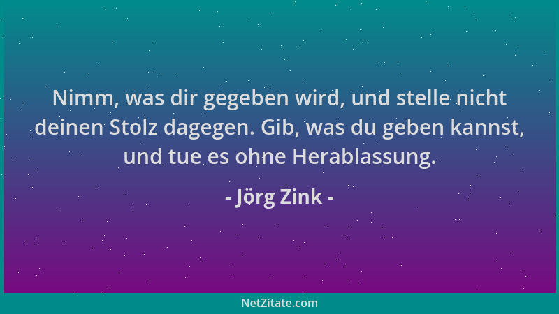 Jörg Zink - Nimm, was dir gegeben wird, und stelle nicht deinen Stolz dagegen. Gib, was du geben kannst, und tue es ohne He...
