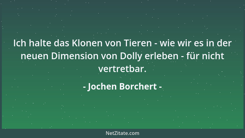 Jochen Borchert - Ich halte das Klonen von Tieren - wie wir es in der neuen Dimension von Dolly erleben - für nicht vertret...