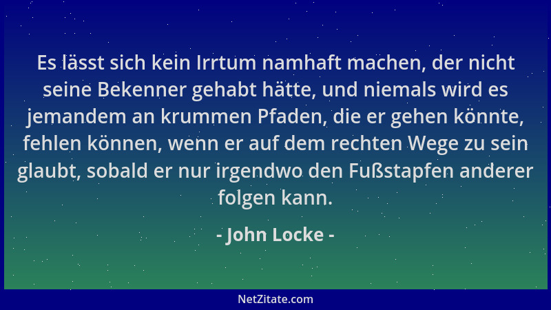 John Locke - Es lässt sich kein Irrtum namhaft machen, der nicht seine Bekenner gehabt hätte, und niemals wird es jemandem...