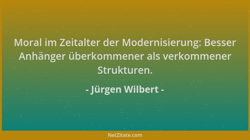 Jürgen Wilbert - Moral im Zeitalter der Modernisierung: Besser Anhänger überkommener als verkommener Strukturen....