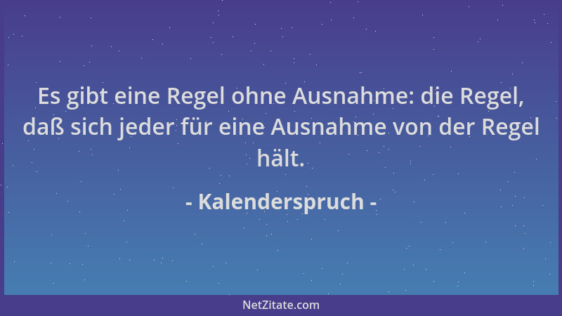 Kalenderspruch - Es gibt eine Regel ohne Ausnahme: die Regel, daß sich jeder für eine Ausnahme von der Regel hält....