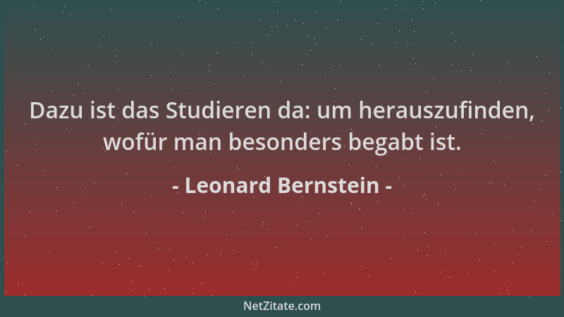Leonard Bernstein - Dazu ist das Studieren da: um herauszufinden, wofür man besonders begabt ist....