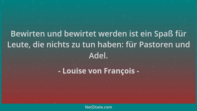 Louise von François - Bewirten und bewirtet werden ist ein Spaß für Leute, die nichts zu tun haben: für Pastoren und Adel....