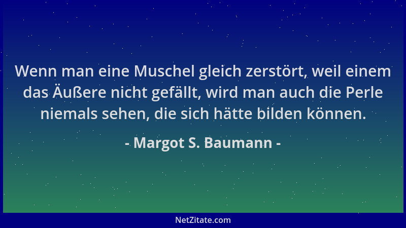 Margot S. Baumann - Wenn man eine Muschel gleich zerstört, weil einem das Äußere nicht gefällt, wird man auch die Perle nie...