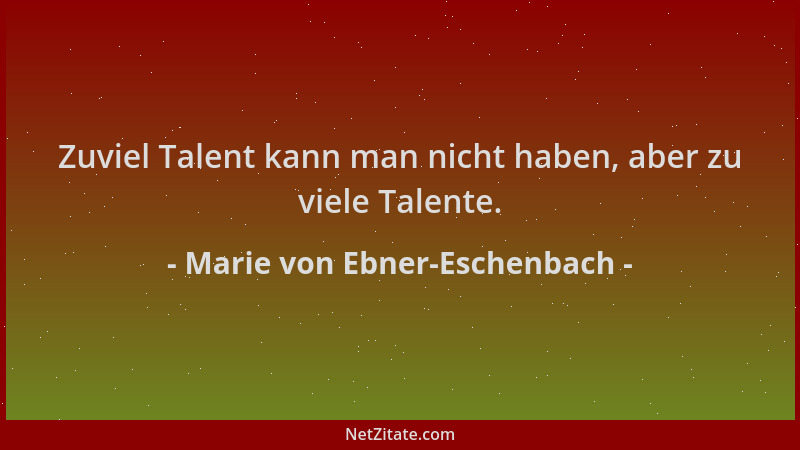 Marie von Ebner-Eschenbach - Zuviel Talent kann man nicht haben, aber zu viele Talente....