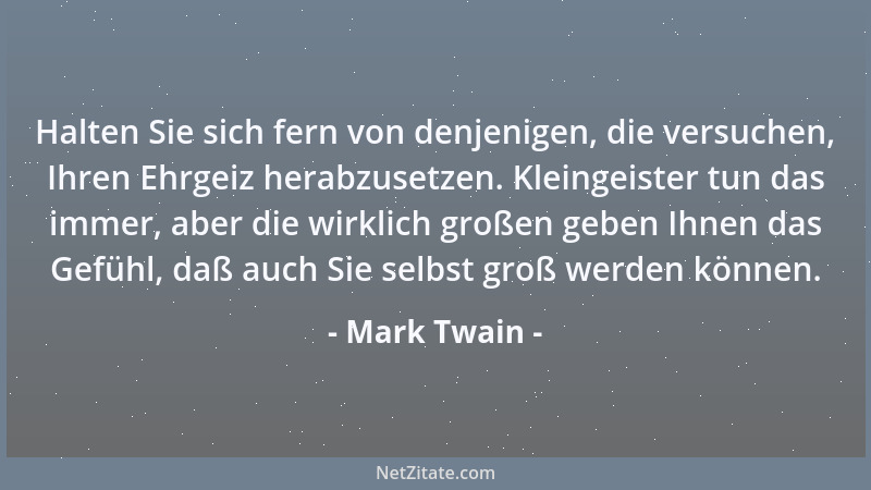 Mark Twain - Halten Sie sich fern von denjenigen, die versuchen, Ihren Ehrgeiz herabzusetzen. Kleingeister tun das immer, a...