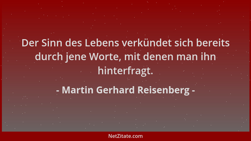 Martin Gerhard Reisenberg - Der Sinn des Lebens verkündet sich bereits durch jene Worte, mit denen man ihn hinterfragt....