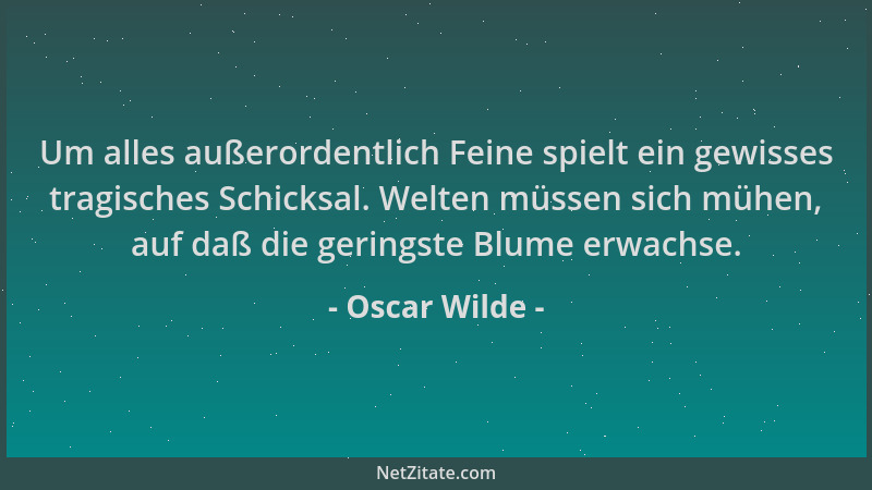 Oscar Wilde - Um alles außerordentlich Feine spielt ein gewisses tragisches Schicksal. Welten müssen sich mühen, auf daß di...