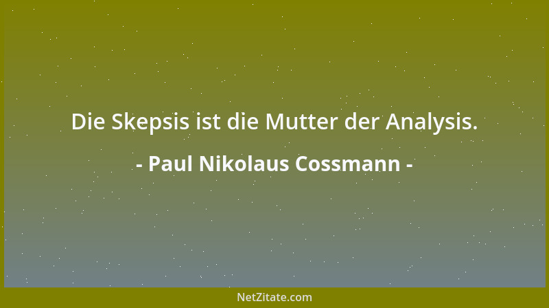 Paul Nikolaus Cossmann - Die Skepsis ist die Mutter der Analysis....