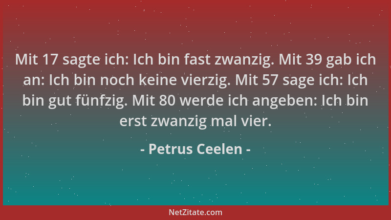 Petrus Ceelen - Mit 17 sagte ich: Ich bin fast zwanzig. Mit 39 gab ich an: Ich bin noch keine vierzig. Mit 57 sage ich: Ich...