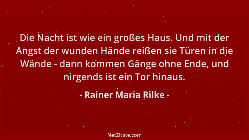 Rainer Maria Rilke - Die Nacht ist wie ein großes Haus. Und mit der Angst der wunden Hände reißen sie Türen in die Wände -...
