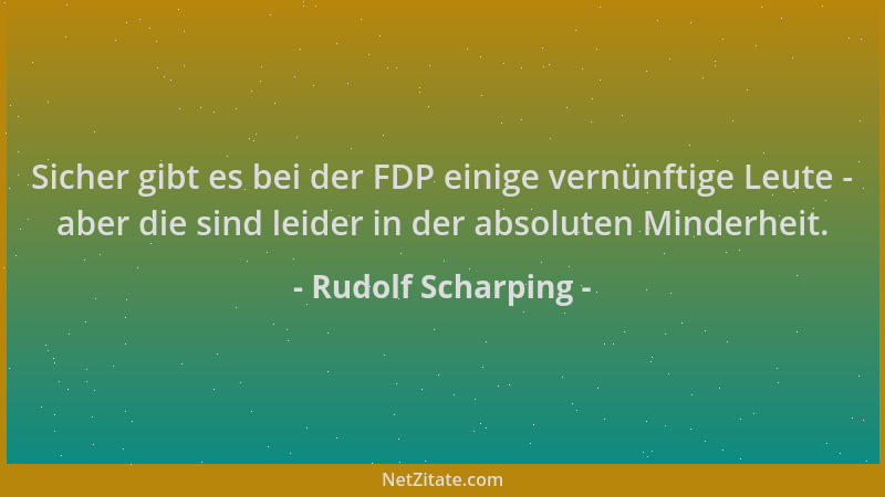 Rudolf Scharping - Sicher gibt es bei der FDP einige vernünftige Leute - aber die sind leider in der absoluten Minderheit....
