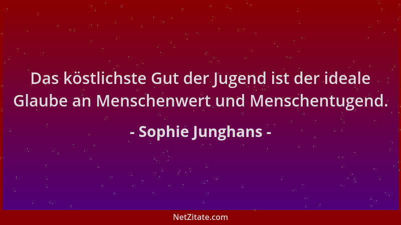 Sophie Junghans - Das köstlichste Gut der Jugend ist der ideale Glaube an Menschenwert und Menschentugend....