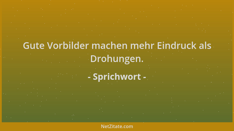 Sprichwort - Gute Vorbilder machen mehr Eindruck als Drohungen....