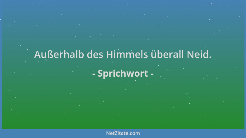 Sprichwort - Außerhalb des Himmels überall Neid....