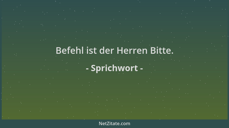 Sprichwort - Befehl ist der Herren Bitte....