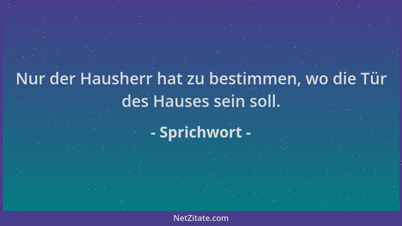 Sprichwort - Nur der Hausherr hat zu bestimmen, wo die Tür des Hauses sein soll....