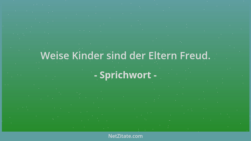 Sprichwort - Weise Kinder sind der Eltern Freud....
