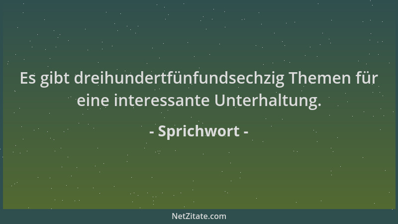 Sprichwort - Es gibt dreihundertfünfundsechzig Themen für eine interessante Unterhaltung....