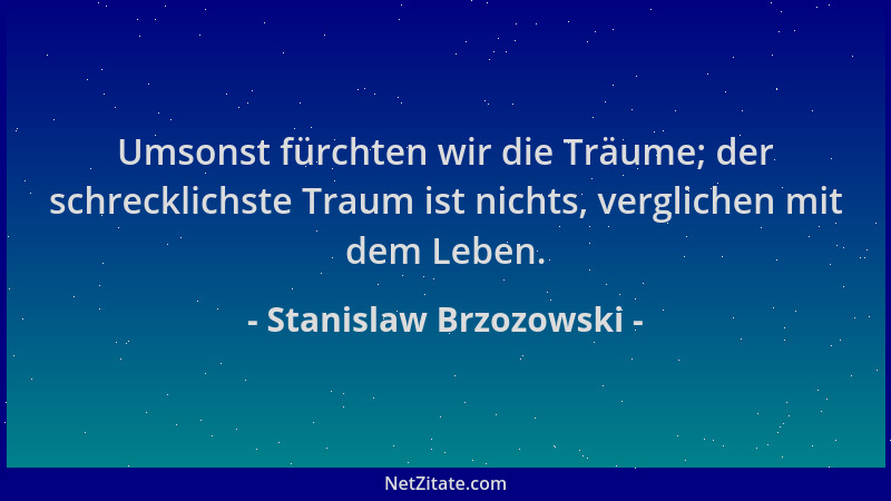 Stanislaw Brzozowski - Umsonst fürchten wir die Träume; der schrecklichste Traum ist nichts, verglichen mit dem Leben....