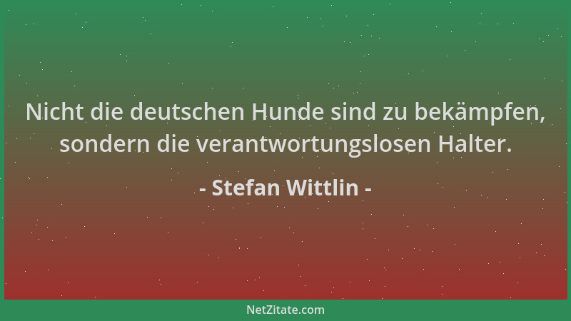 Stefan Wittlin - Nicht die deutschen Hunde sind zu bekämpfen, sondern die verantwortungslosen Halter....