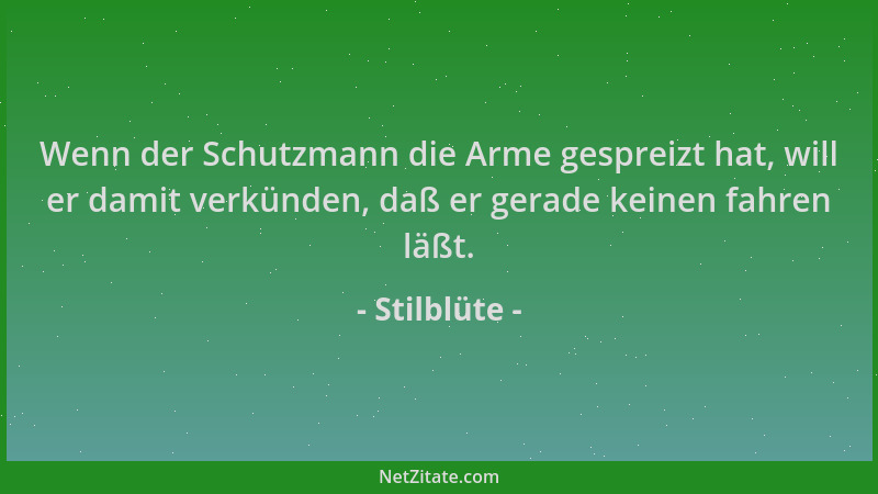 Stilblüte - Wenn der Schutzmann die Arme gespreizt hat, will er damit verkünden, daß er gerade keinen fahren läßt....