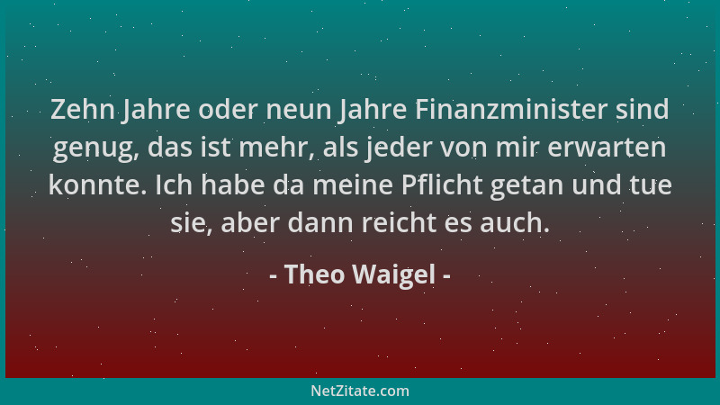 Theo Waigel - Zehn Jahre oder neun Jahre Finanzminister sind genug, das ist mehr, als jeder von mir erwarten konnte. Ich ha...