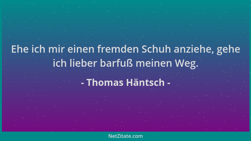 Thomas Häntsch - Ehe ich mir einen fremden Schuh anziehe, gehe ich lieber barfuß meinen Weg....