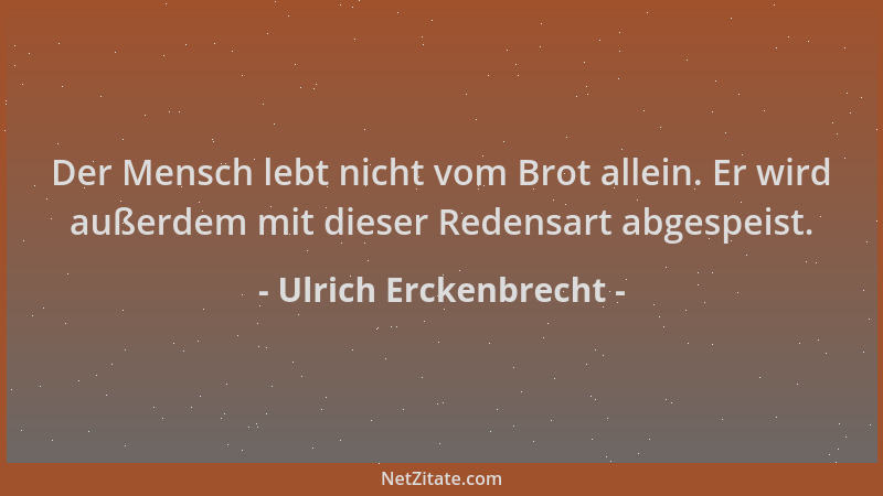 Ulrich Erckenbrecht - Der Mensch lebt nicht vom Brot allein. Er wird außerdem mit dieser Redensart abgespeist....