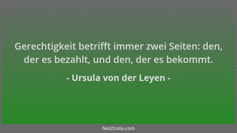 Ursula von der Leyen - Gerechtigkeit betrifft immer zwei Seiten: den, der es bezahlt, und den, der es bekommt....